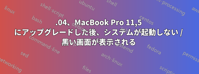 15.04、MacBook Pro 11,5 にアップグレードした後、システムが起動しない / 黒い画面が表示される