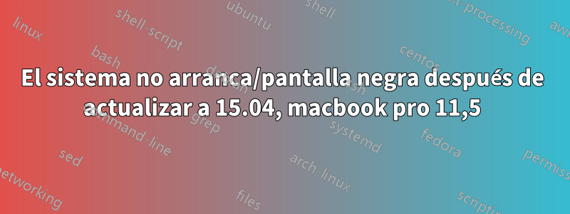 El sistema no arranca/pantalla negra después de actualizar a 15.04, macbook pro 11,5