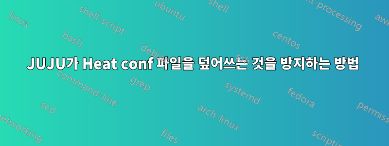 JUJU가 Heat conf 파일을 덮어쓰는 것을 방지하는 방법