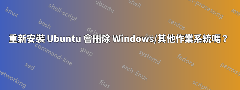 重新安裝 Ubuntu 會刪除 Windows/其他作業系統嗎？