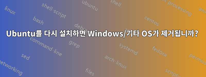 Ubuntu를 다시 설치하면 Windows/기타 OS가 제거됩니까?