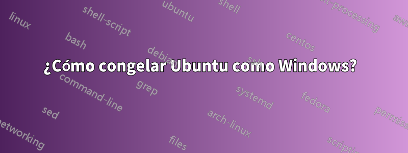 ¿Cómo congelar Ubuntu como Windows? 