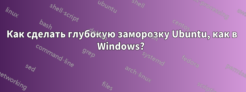 Как сделать глубокую заморозку Ubuntu, как в Windows? 