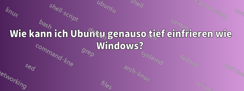 Wie kann ich Ubuntu genauso tief einfrieren wie Windows? 