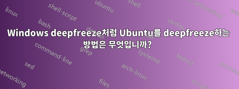 Windows deepfreeze처럼 Ubuntu를 deepfreeze하는 방법은 무엇입니까? 