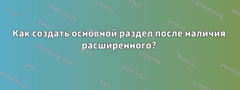 Как создать основной раздел после наличия расширенного?