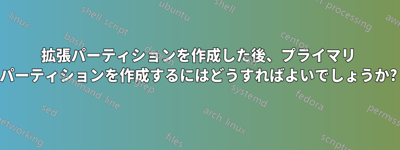 拡張パーティションを作成した後、プライマリ パーティションを作成するにはどうすればよいでしょうか?