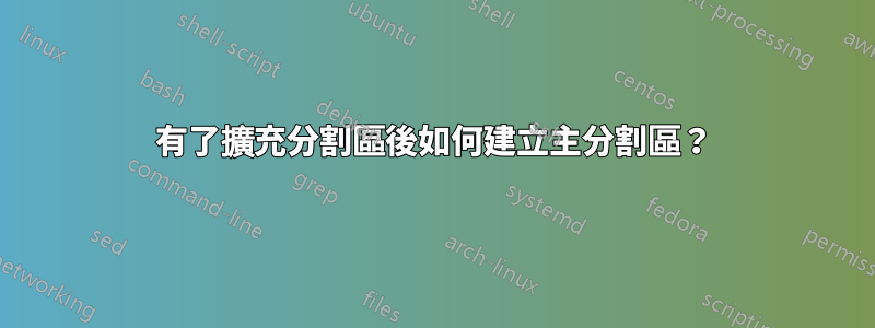 有了擴充分割區後如何建立主分割區？