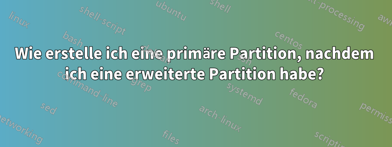 Wie erstelle ich eine primäre Partition, nachdem ich eine erweiterte Partition habe?