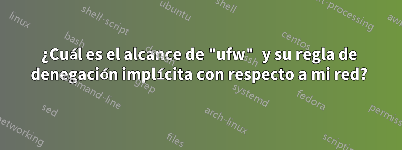 ¿Cuál es el alcance de "ufw" y su regla de denegación implícita con respecto a mi red?