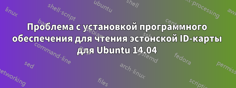 Проблема с установкой программного обеспечения для чтения эстонской ID-карты для Ubuntu 14.04