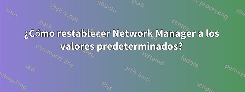 ¿Cómo restablecer Network Manager a los valores predeterminados?