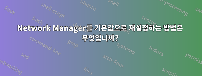 Network Manager를 기본값으로 재설정하는 방법은 무엇입니까?