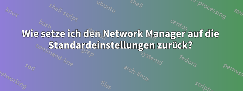 Wie setze ich den Network Manager auf die Standardeinstellungen zurück?