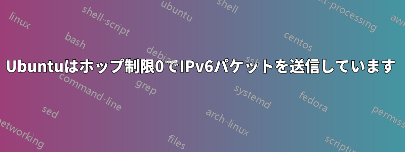 Ubuntuはホップ制限0でIPv6パケットを送信しています