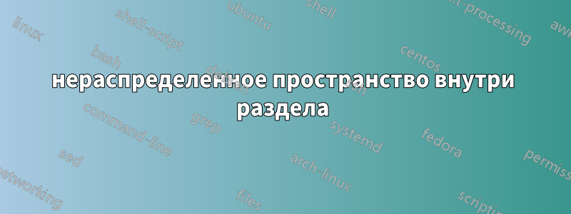 нераспределенное пространство внутри раздела