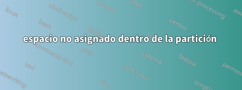 espacio no asignado dentro de la partición