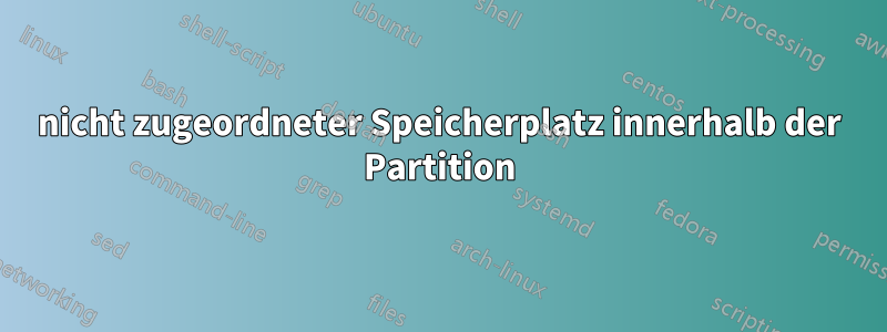 nicht zugeordneter Speicherplatz innerhalb der Partition