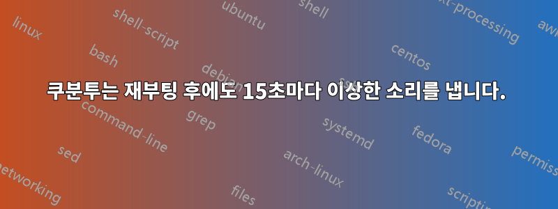 쿠분투는 재부팅 후에도 15초마다 이상한 소리를 냅니다.