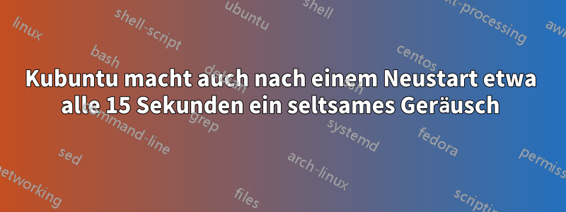 Kubuntu macht auch nach einem Neustart etwa alle 15 Sekunden ein seltsames Geräusch