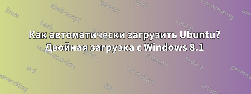 Как автоматически загрузить Ubuntu? Двойная загрузка с Windows 8.1