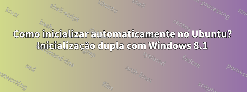 Como inicializar automaticamente no Ubuntu? Inicialização dupla com Windows 8.1