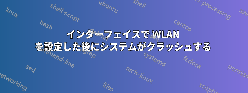 インターフェイスで WLAN を設定した後にシステムがクラッシュする