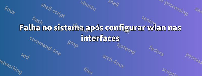 Falha no sistema após configurar wlan nas interfaces