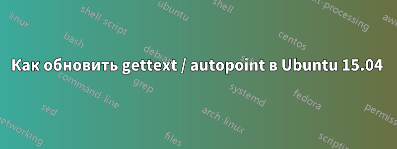 Как обновить gettext / autopoint в Ubuntu 15.04