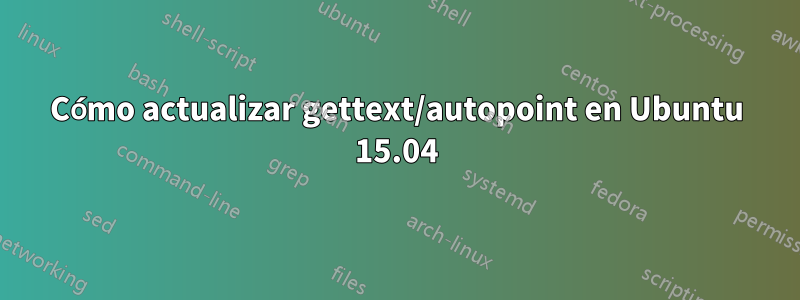 Cómo actualizar gettext/autopoint en Ubuntu 15.04