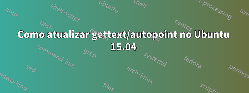 Como atualizar gettext/autopoint no Ubuntu 15.04