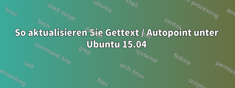 So aktualisieren Sie Gettext / Autopoint unter Ubuntu 15.04