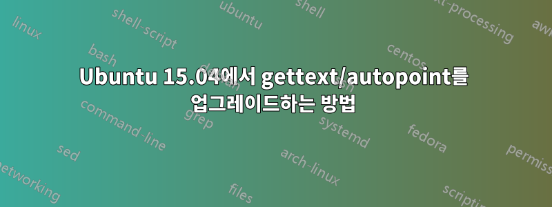 Ubuntu 15.04에서 gettext/autopoint를 업그레이드하는 방법