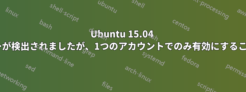 Ubuntu 15.04 2台目のモニターが検出されましたが、1つのアカウントでのみ有効にすることはできません