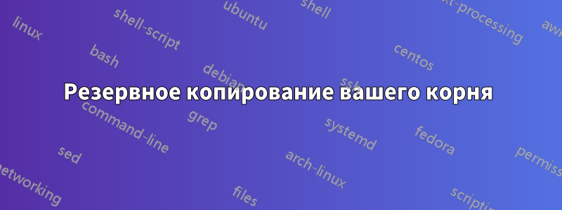 Резервное копирование вашего корня