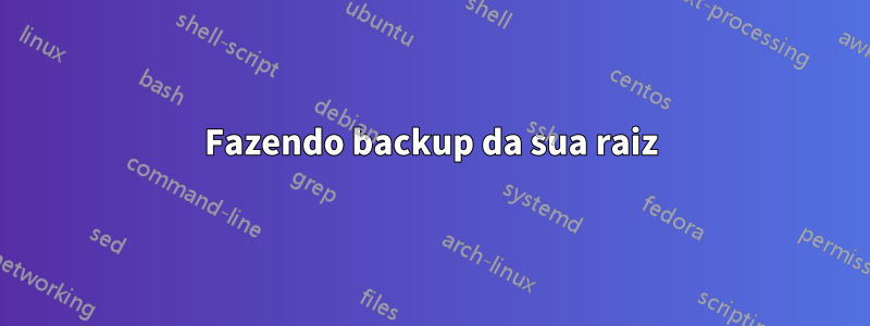 Fazendo backup da sua raiz