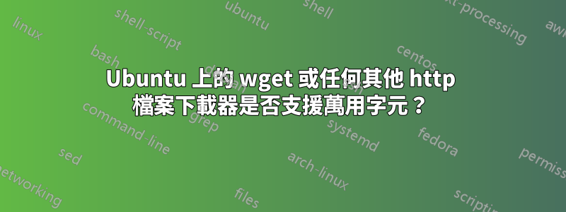 Ubuntu 上的 wget 或任何其他 http 檔案下載器是否支援萬用字元？