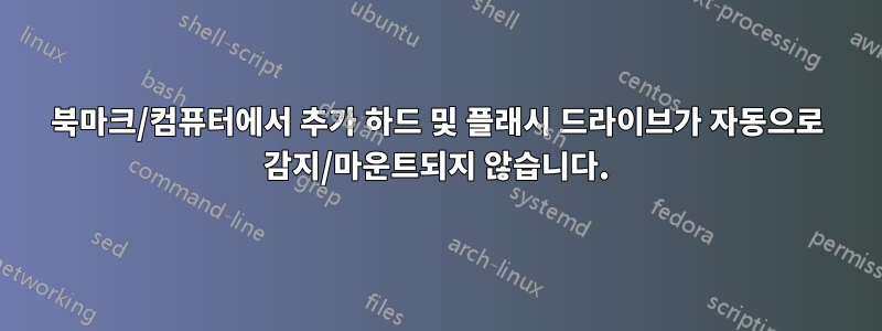 북마크/컴퓨터에서 추가 하드 및 플래시 드라이브가 자동으로 감지/마운트되지 않습니다.