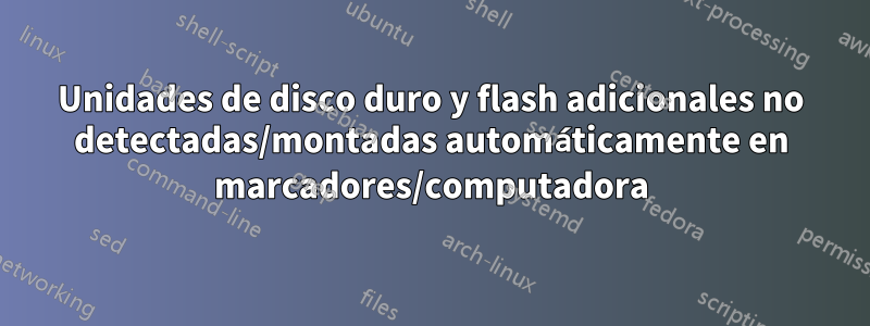 Unidades de disco duro y flash adicionales no detectadas/montadas automáticamente en marcadores/computadora