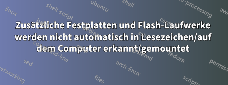 Zusätzliche Festplatten und Flash-Laufwerke werden nicht automatisch in Lesezeichen/auf dem Computer erkannt/gemountet