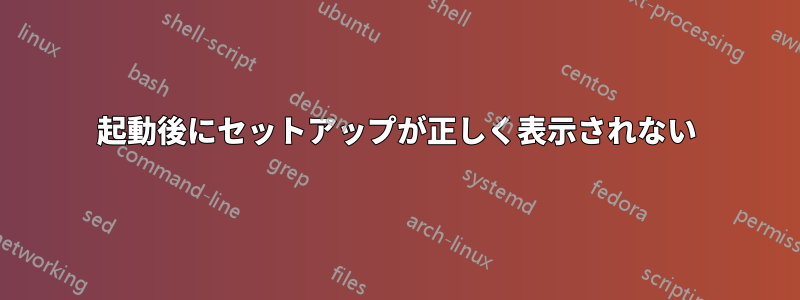 起動後にセットアップが正しく表示されない