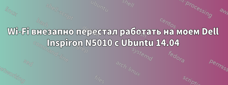 Wi-Fi внезапно перестал работать на моем Dell Inspiron N5010 с Ubuntu 14.04