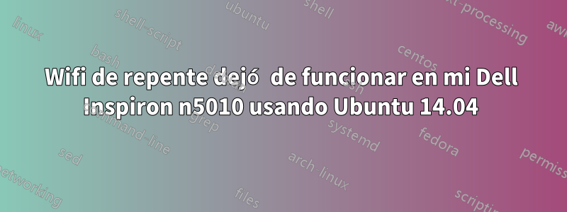 Wifi de repente dejó de funcionar en mi Dell Inspiron n5010 usando Ubuntu 14.04