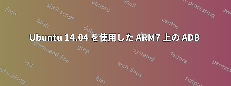 Ubuntu 14.04 を使用した ARM7 上の ADB