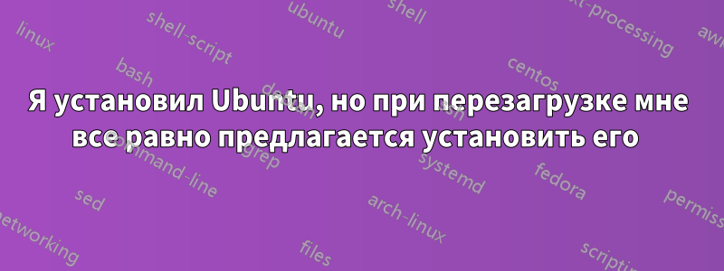 Я установил Ubuntu, но при перезагрузке мне все равно предлагается установить его 