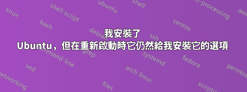 我安裝了 Ubuntu，但在重新啟動時它仍然給我安裝它的選項