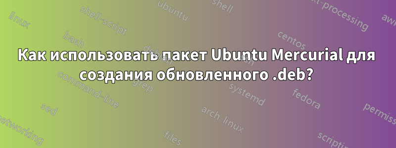 Как использовать пакет Ubuntu Mercurial для создания обновленного .deb?