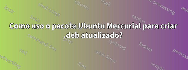 Como uso o pacote Ubuntu Mercurial para criar .deb atualizado?