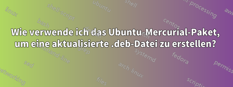 Wie verwende ich das Ubuntu-Mercurial-Paket, um eine aktualisierte .deb-Datei zu erstellen?