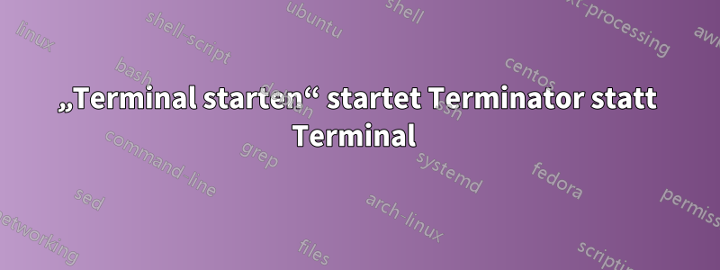 „Terminal starten“ startet Terminator statt Terminal 